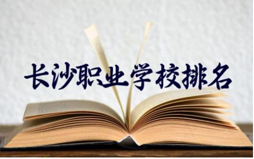 长沙职业学校排名前十名及分数线 长沙职业学校专业选择