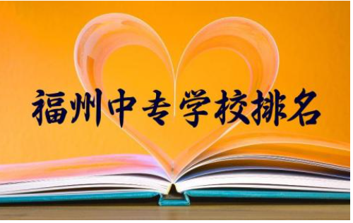 福州中专学校排名前十名有哪些 福州中专学校录取分数线2024
