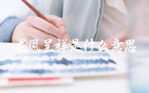 龙凤呈祥是什么意思 龙凤呈祥的起源和传说有哪些