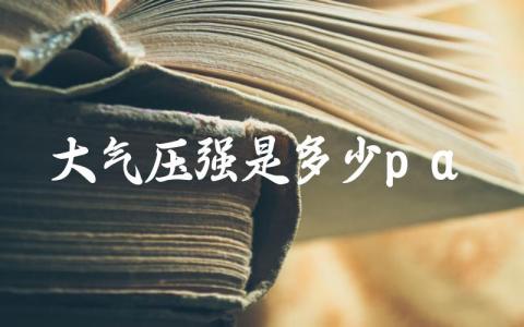 大气压强是多少pa 大气压强对日常生活有何影响