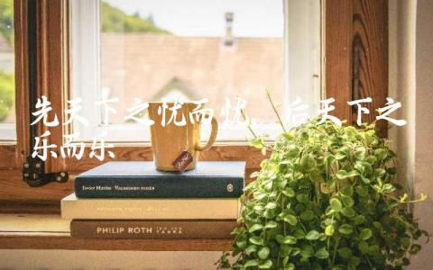 先天下之忧而忧,后天下之乐而乐出自哪里 先天下之忧而忧,后天下之乐而乐出的含义