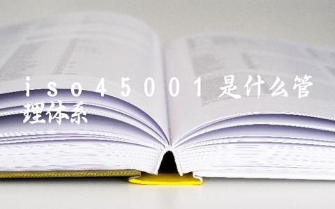 iso45001是什么管理体系 ISO45001认证有什么好处