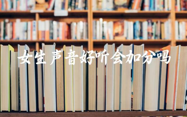女生声音好听会加分吗 怎么让声音变得好听