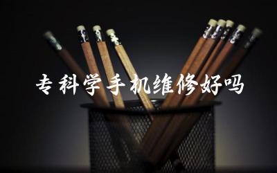 专科学手机维修好吗 专科有哪些专业就业前景好