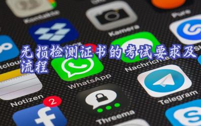 无损检测证书的考试要求及流程 无损检测证书备考建议及资源