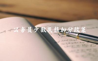 公务员少数民族加分政策2024 如何申请公务员少数民族加分