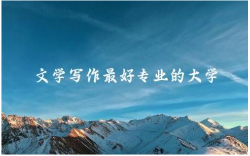 文学写作最好专业的大学是哪所 2024年文学考研国家线多少分