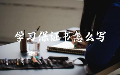 学习保证书怎么写 学习保证书的目的是什么