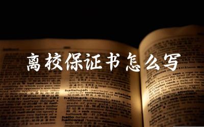 离校保证书怎么写 离校保证书的用途是什么
