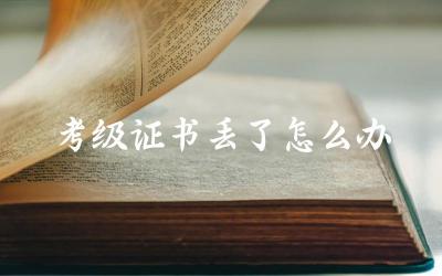 考级证书丢了怎么办 补办考级证书需要哪些材料