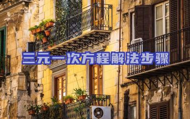 三元一次方程解法步骤 解三元一次方程的常见技巧