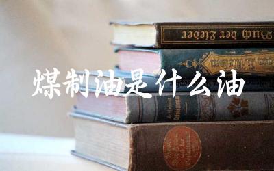 煤制油是什么油 煤制油与传统石油有哪些区别