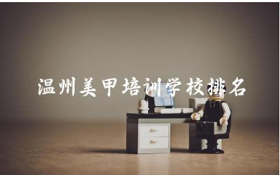 温州美甲培训学校排名榜 美甲学徒一般多久出师