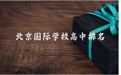 北京国际学校高中排名一览表 北京国际高中入学要求高吗