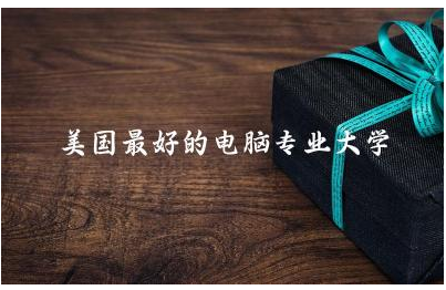 盘点美国最好的电脑专业大学 美国电脑专业含金量高吗