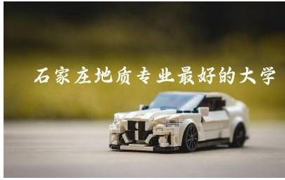 石家庄地质专业最好的大学是哪个 地质专业就业前景如何呢