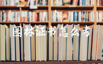 园林证书怎么考 园林设计证书有哪些种类