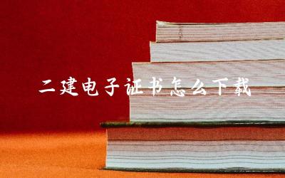 二建电子证书怎么下载 二建电子证书丢失如何补办