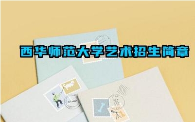 2024西华师范大学艺术招生简章 西华师范大学艺术招生对文化课成绩有什么要求