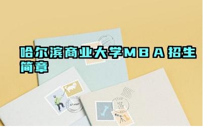 2024哈尔滨商业大学MBA招生简章 哈尔滨商业大学MBA的教学水平怎么样