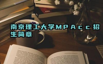 2024南京理工大学mpacc招生简章 南京理工大学在职研究生有哪些报考类别