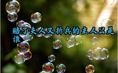 赔了夫人又折兵的主人公是谁 “赔了夫人又折兵”常用来描述什么样的情况