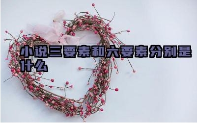 小说三要素和六要素分别是什么 他们在小说创作中有什么作用