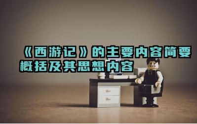 《西游记》的主要内容简要概括及其思想内容 《西游记》反映了怎样的社会现实