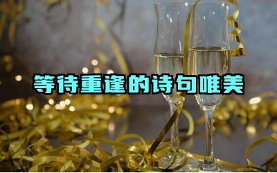等待重逢的诗句唯美 等待重逢的诗句中,有哪些意象可以表达相思之苦