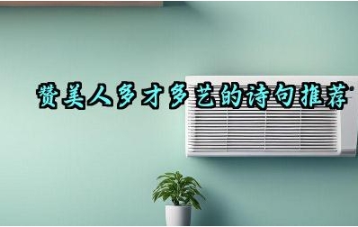 赞美人多才多艺的诗句推荐 这些诗句中常用的表达方式有哪些