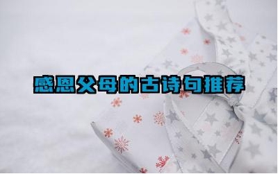 感恩父母的古诗句推荐 这些诗句对我们有什么启示