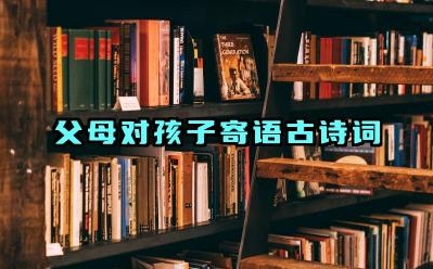 父母对孩子寄语古诗词 如何将这些古诗词改编成更适合现代的寄语