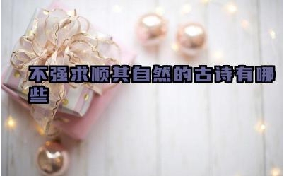 不强求顺其自然的古诗有哪些 这些诗句表达了怎样的生活态度