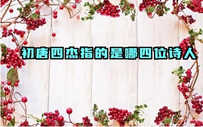 初唐四杰指的是哪四位诗人 初唐四杰对唐代文学的发展有何影响