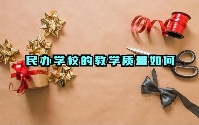 民办学校的教学质量如何 民办学校的师资力量怎么样