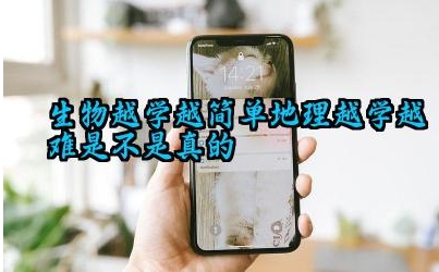 生物越学越简单地理越学越难是不是真的 如何提高对地理学科的学习兴趣