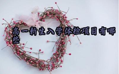 高一新生入学体检项目有哪些 体检前需要注意哪些事项