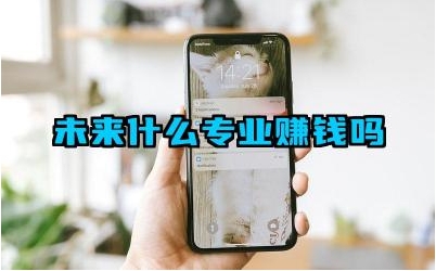 未来什么专业赚钱吗 未来哪些专业就业前景较好