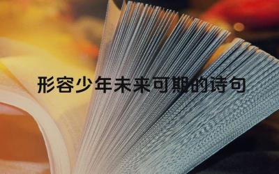 形容少年未来可期的诗句 如何用诗句表达对少年未来的美好期望