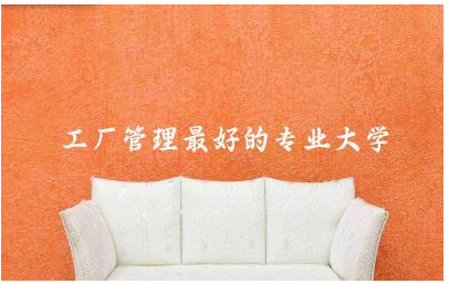 工厂管理最好的专业大学是哪所 工厂管理专业学什么课程
