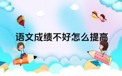 语文成绩不好怎么提高 语文基础知识如何巩固
