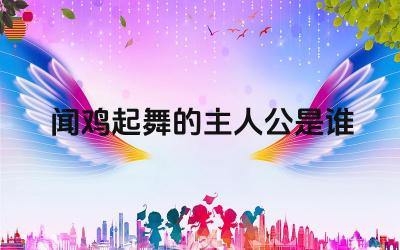 闻鸡起舞的主人公是谁 听鸡起舞的故事告诉我们什么道理