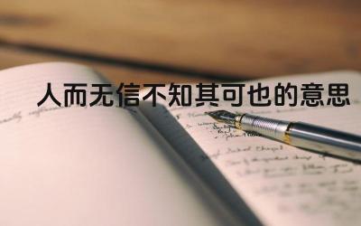 人而无信不知其可也的意思 “人而无信”对个人和社会有什么影响