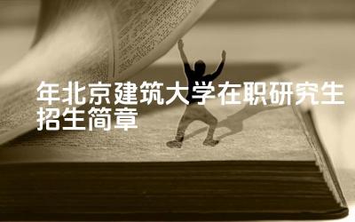 2024年北京建筑大学在职研究生招生简章 北京建筑大学在职研究生有哪些专业方向