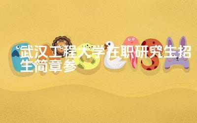 2024武汉工程大学在职研究生招生简章 武汉工程大学在职研究生的优势