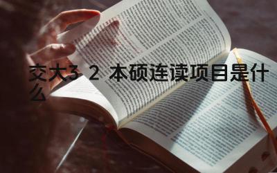 2024交大3+2本硕连读项目是什么 交大3+2本硕连读项目的就业前景如何