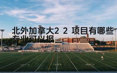 2024北外加拿大2+2项目有哪些专业可以报 北外加拿大2+2项目的申请条件是什么