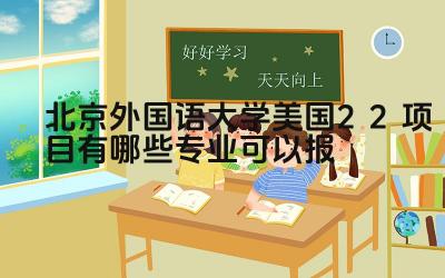 2024北京外国语大学美国2+2项目有哪些专业可以报 北外美国2+2项目的申请条件是什么