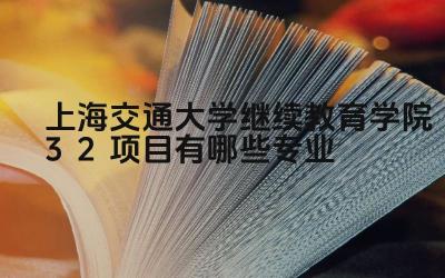 2024上海交通大学继续教育学院3+2项目有哪些专业 上海交大继续教育学院3+2项目的学制是怎样的