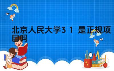 2024北京人民大学3+1是正规项目吗 北京人民大学3+2本硕连读项目的校园生活如何